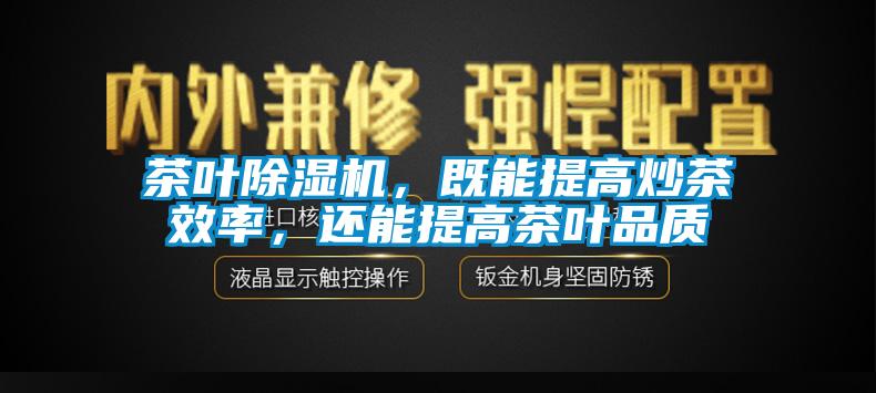 茶葉除濕機(jī)，既能提高炒茶效率，還能提高茶葉品質(zhì)