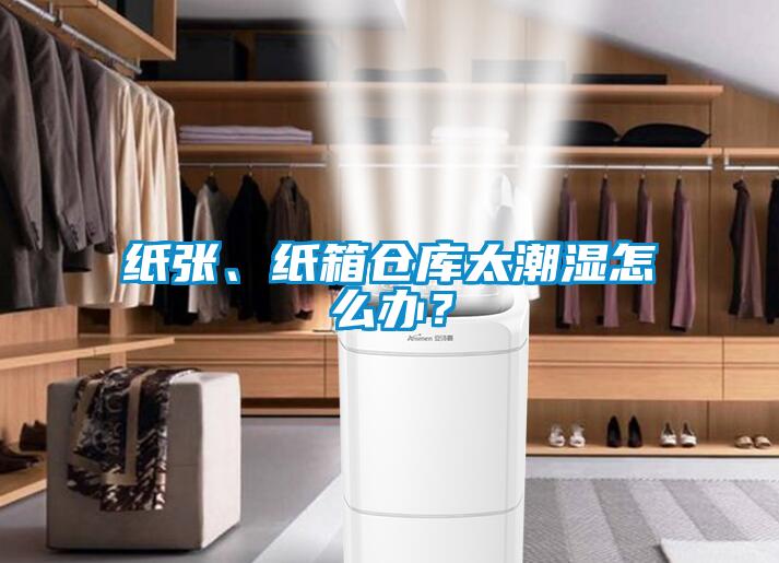 紙張、紙箱倉庫太潮濕怎么辦？