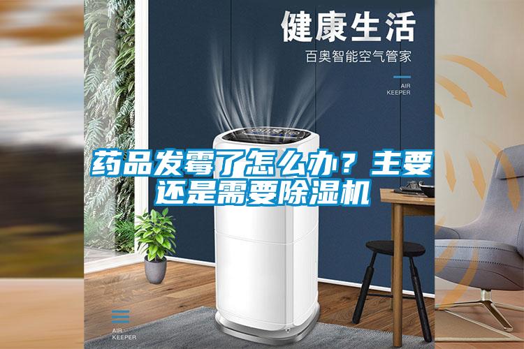 藥品發霉了怎么辦？主要還是需要除濕機