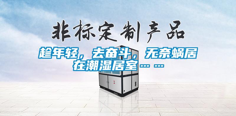 趁年輕，去奮斗，無奈蝸居在潮濕居室……