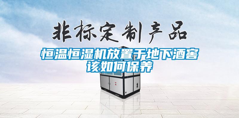 恒溫恒濕機放置于地下酒窖該如何保養
