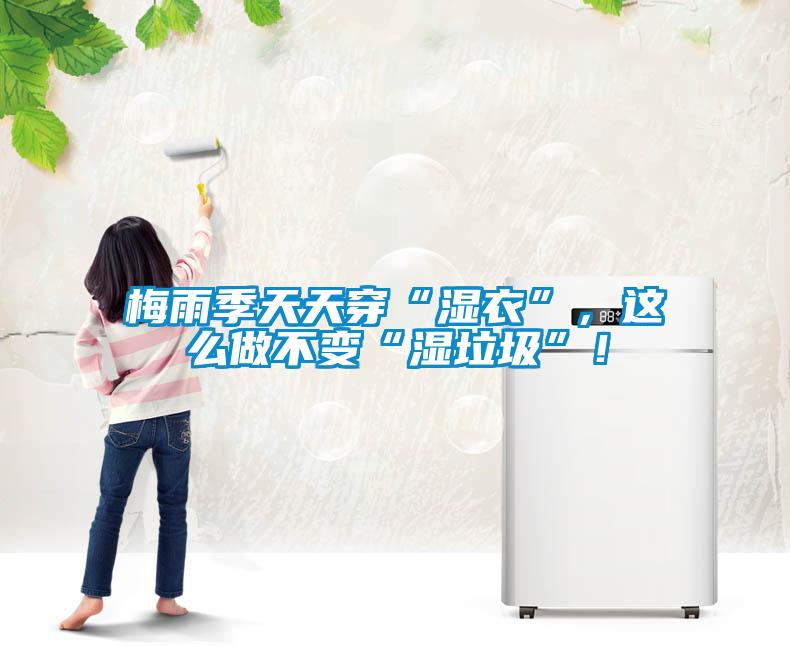 梅雨季天天穿“濕衣”，這么做不變“濕垃圾”！