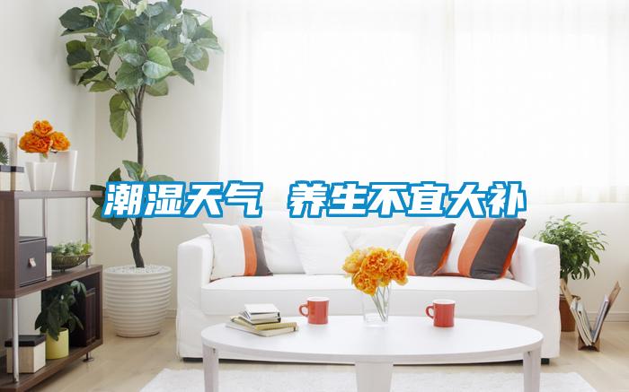 潮濕天氣 養生不宜大補