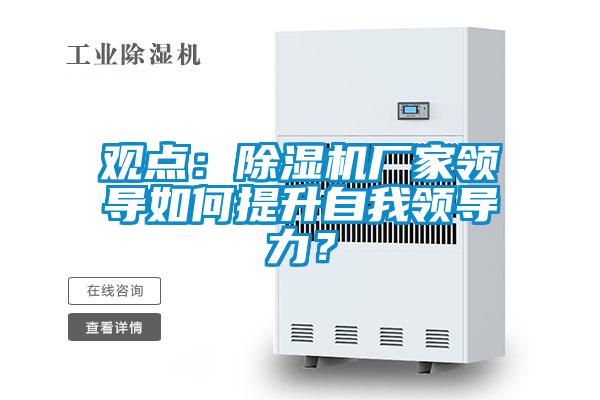 觀點：除濕機廠家領導如何提升自我領導力？