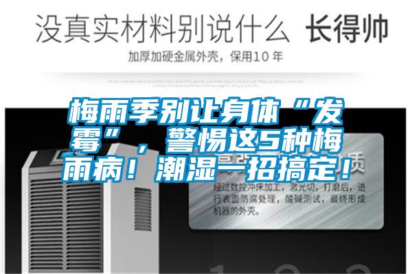 梅雨季別讓身體“發霉”，警惕這5種梅雨病！潮濕一招搞定！