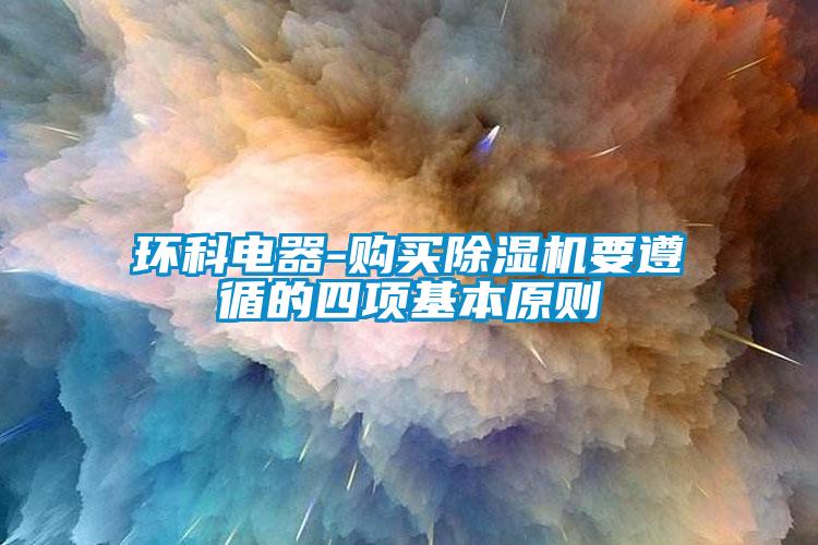 環科電器-購買除濕機要遵循的四項基本原則