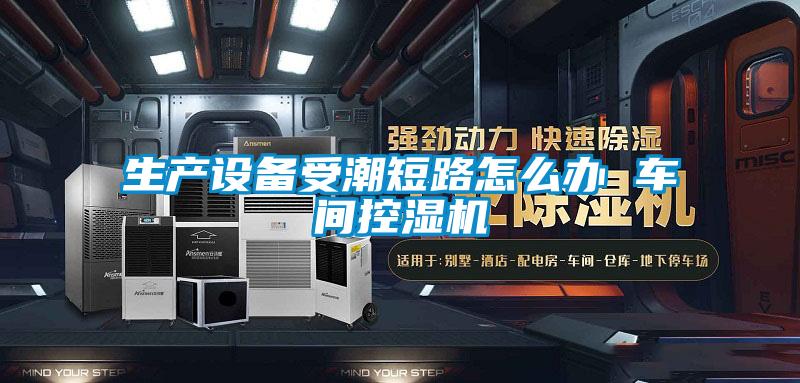 生產設備受潮短路怎么辦 車間控濕機