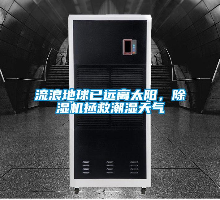 流浪地球已遠(yuǎn)離太陽，除濕機(jī)拯救潮濕天氣