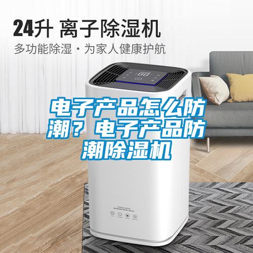 電子產品怎么防潮？電子產品防潮除濕機