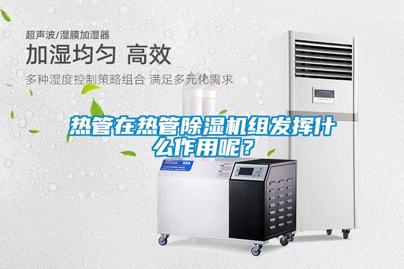 熱管在熱管除濕機組發揮什么作用呢？