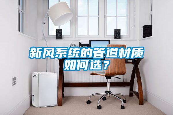 新風系統(tǒng)的管道材質(zhì)如何選？