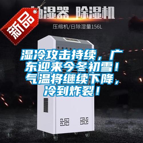 濕冷攻擊持續(xù)，廣東迎來(lái)今冬初雪！氣溫將繼續(xù)下降，冷到炸裂！