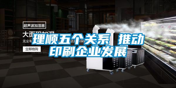 理順五個關系 推動印刷企業(yè)發(fā)展