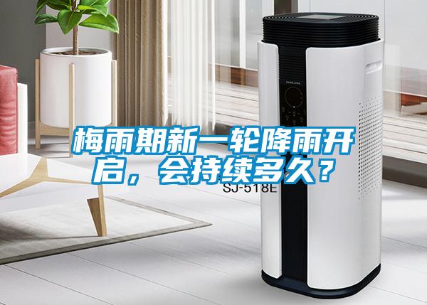 梅雨期新一輪降雨開啟,會持續多久?