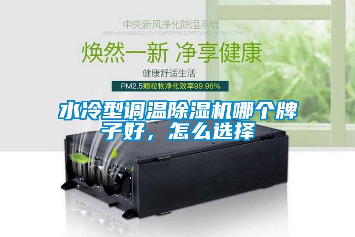水冷型調(diào)溫除濕機(jī)哪個(gè)牌子好，怎么選擇