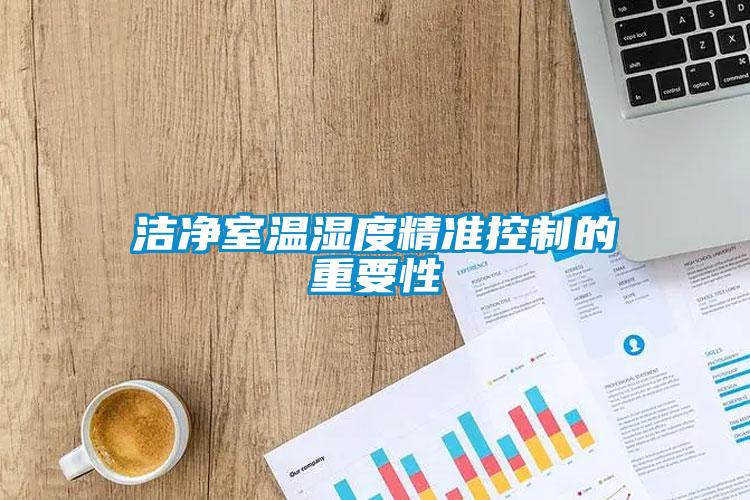 潔凈室溫濕度精準(zhǔn)控制的重要性