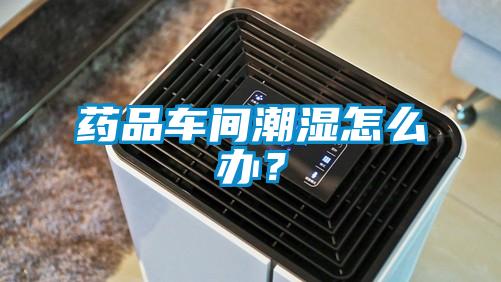 藥品車間潮濕怎么辦？