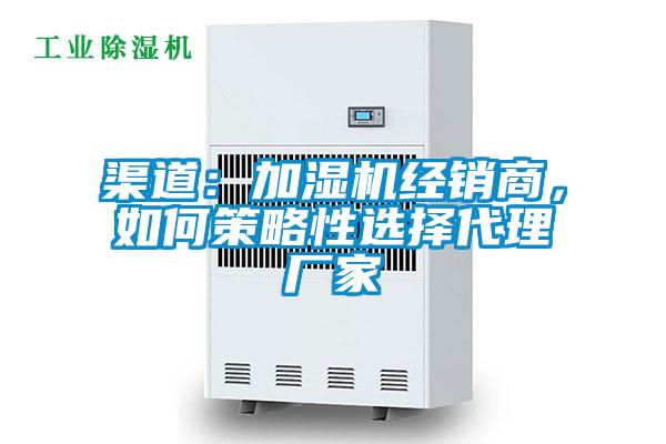 渠道：加濕機(jī)經(jīng)銷商，如何策略性選擇代理廠家