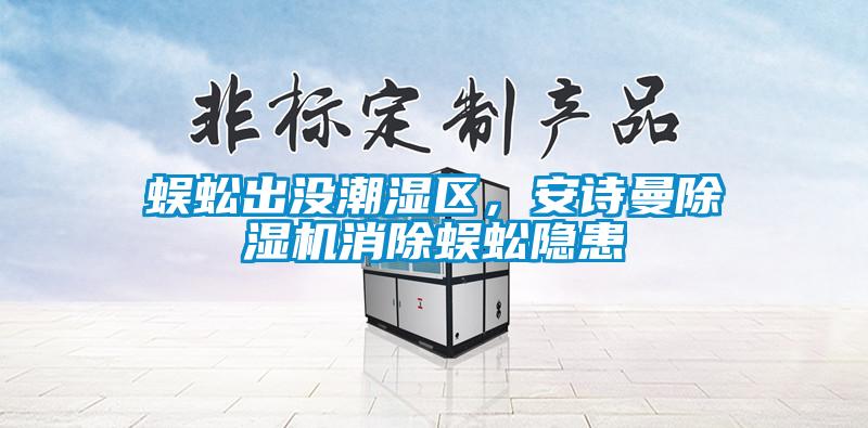 蜈蚣出沒潮濕區，安詩曼除濕機消除蜈蚣隱患