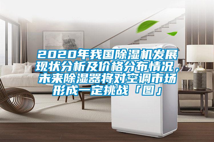 2020年我國除濕機發展現狀分析及價格分布情況，未來除濕器將對空調市場形成一定挑戰「圖」