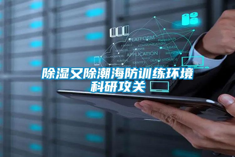 除濕又除潮海防訓練環(huán)境科研攻關(guān)