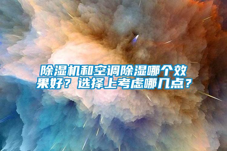 除濕機(jī)和空調(diào)除濕哪個(gè)效果好？選擇上考慮哪幾點(diǎn)？