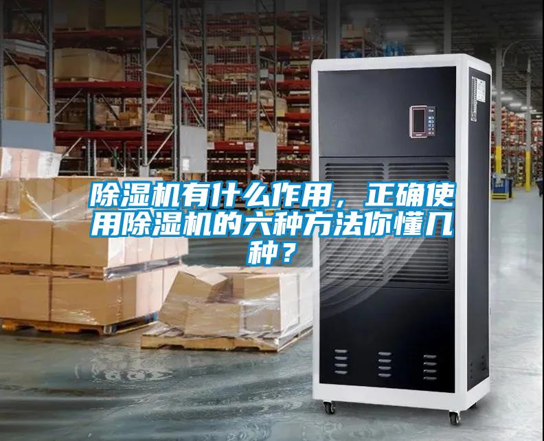 除濕機有什么作用，正確使用除濕機的六種方法你懂幾種？