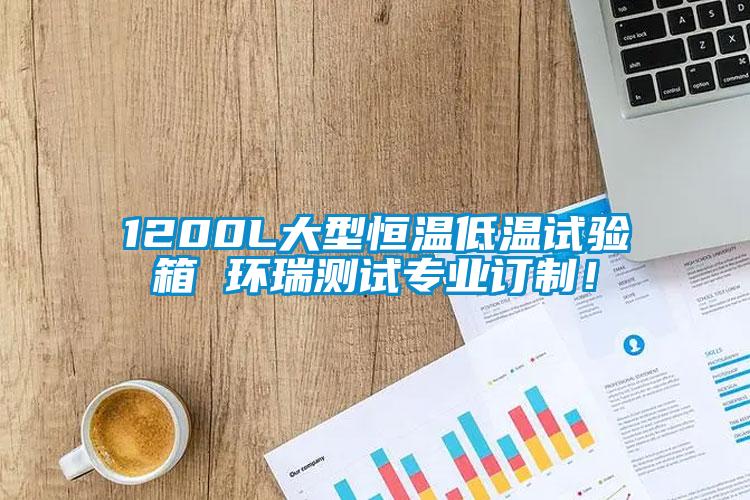1200L大型恒溫低溫試驗箱 環瑞測試專業訂制！