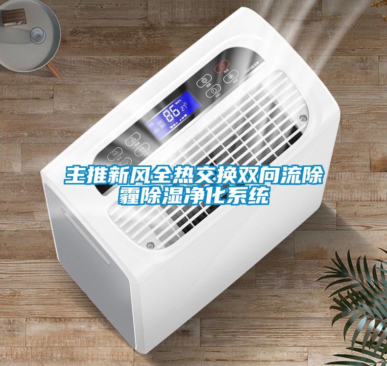 主推新風(fēng)全熱交換雙向流除霾除濕凈化系統(tǒng)
