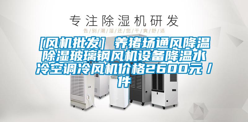 [風(fēng)機(jī)批發(fā)] 養(yǎng)豬場(chǎng)通風(fēng)降溫除濕玻璃鋼風(fēng)機(jī)設(shè)備降溫水冷空調(diào)冷風(fēng)機(jī)價(jià)格2600元／件
