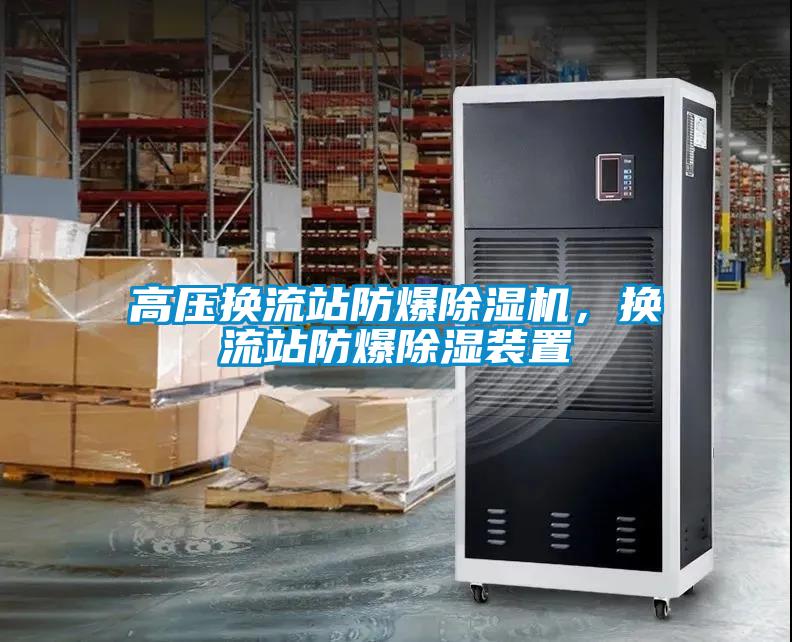 高壓換流站防爆除濕機，換流站防爆除濕裝置