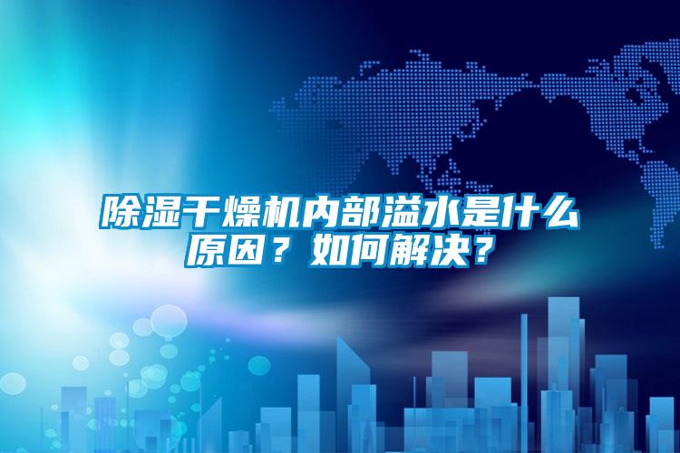 除濕干燥機內部溢水是什么原因？如何解決？