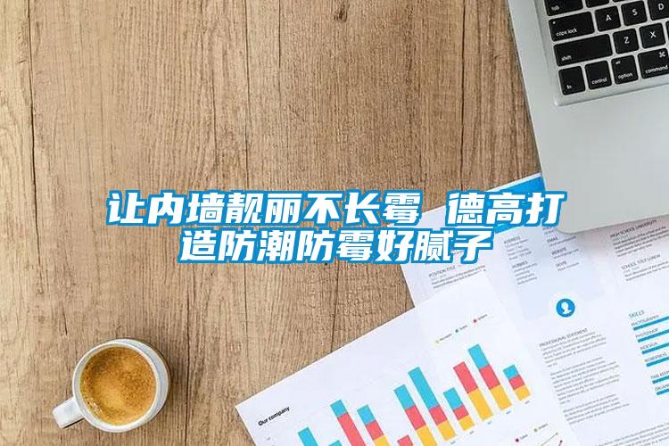 讓內墻靚麗不長霉 德高打造防潮防霉好膩子