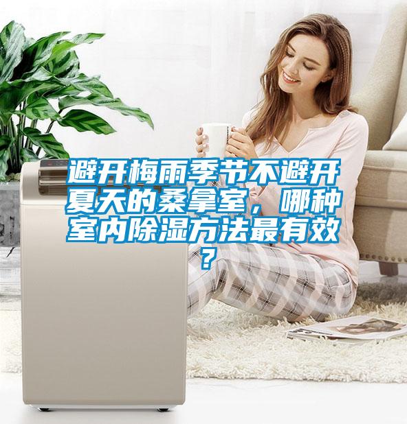 避開梅雨季節不避開夏天的桑拿室，哪種室內除濕方法最有效？