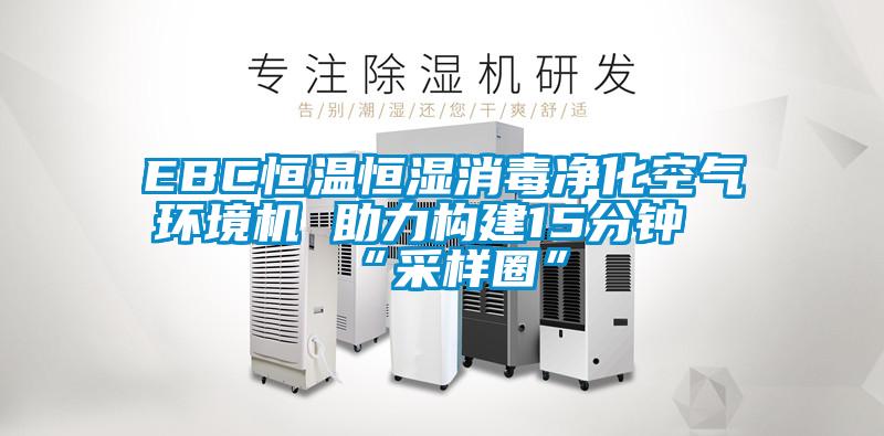 EBC恒溫恒濕消毒凈化空氣環境機 助力構建15分鐘“采樣圈”