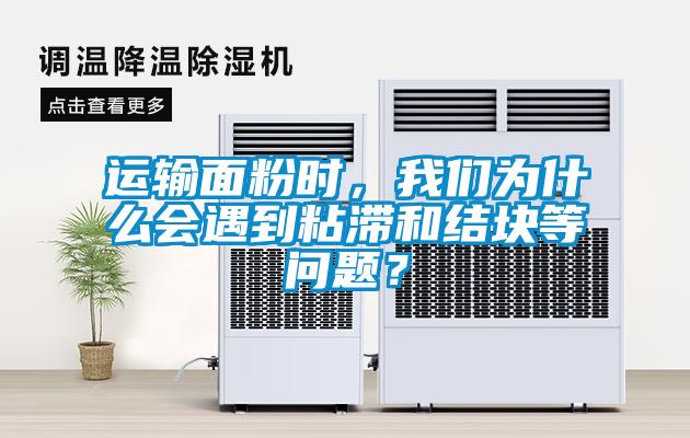 運(yùn)輸面粉時(shí)，我們?yōu)槭裁磿?huì)遇到粘滯和結(jié)塊等問(wèn)題？