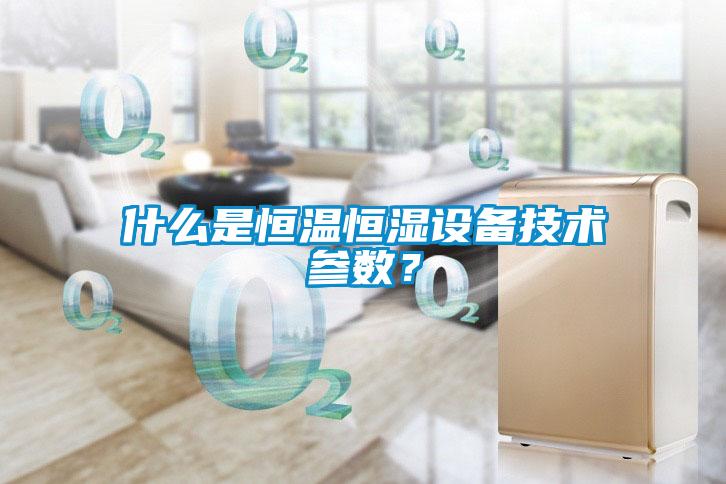 什么是恒溫恒濕設(shè)備技術(shù)參數(shù)？