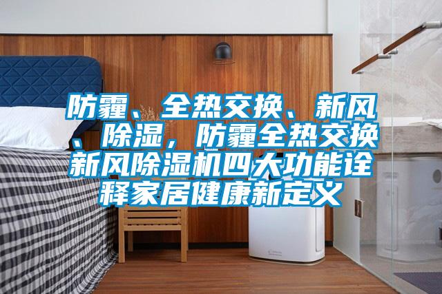 防霾、全熱交換、新風(fēng)、除濕,防霾全熱交換新風(fēng)除濕機四大功能詮釋家居健康新定義