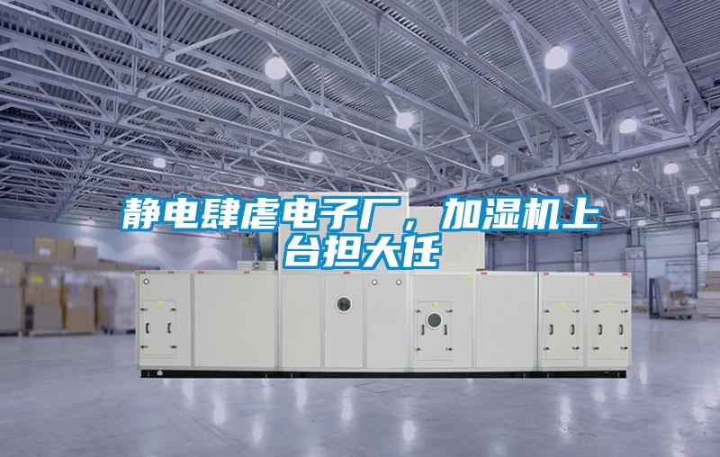 靜電肆虐電子廠，加濕機(jī)上臺(tái)擔(dān)大任