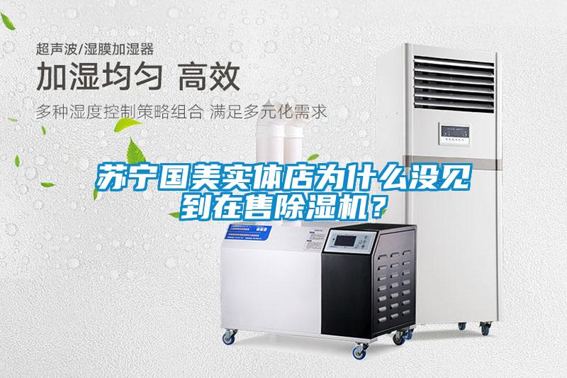 蘇寧國美實體店為什么沒見到在售除濕機？