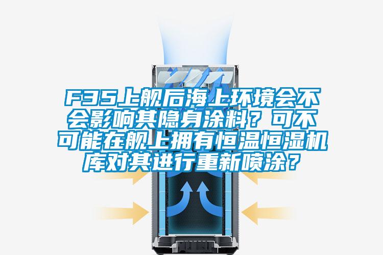 F35上艦后海上環境會不會影響其隱身涂料？可不可能在艦上擁有恒溫恒濕機庫對其進行重新噴涂？