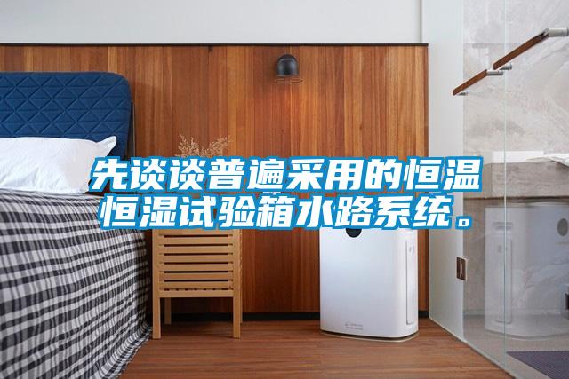先談?wù)勂毡椴捎玫暮銣睾銤裨囼?yàn)箱水路系統(tǒng)。
