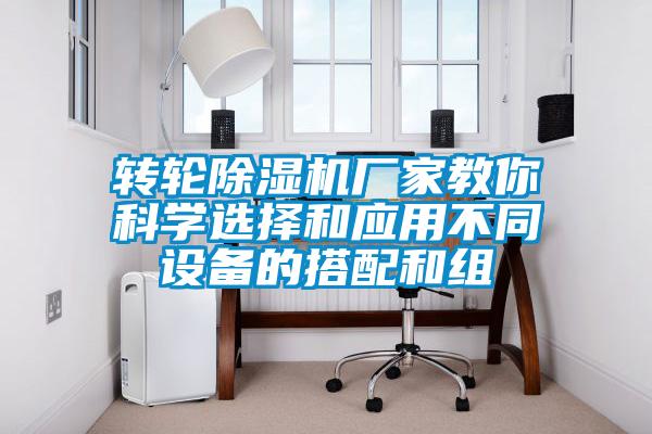 轉輪除濕機廠家教你科學選擇和應用不同設備的搭配和組