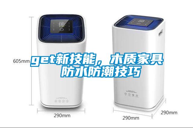 get新技能，木質(zhì)家具 防水防潮技巧