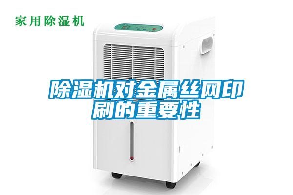 除濕機對金屬絲網印刷的重要性