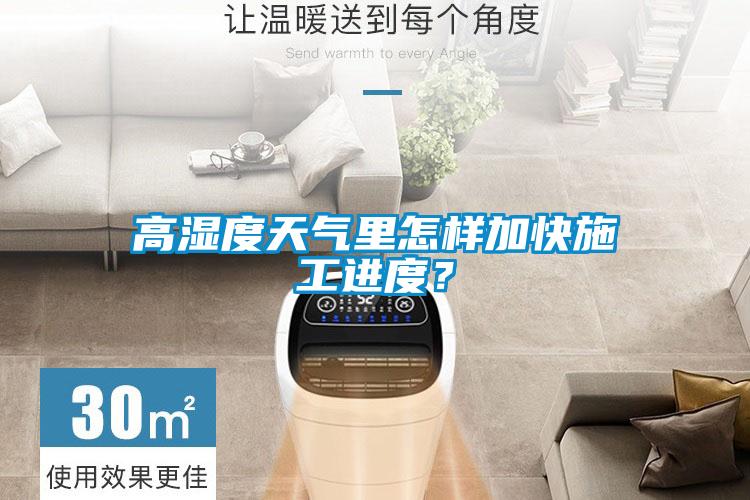 高濕度天氣里怎樣加快施工進度？