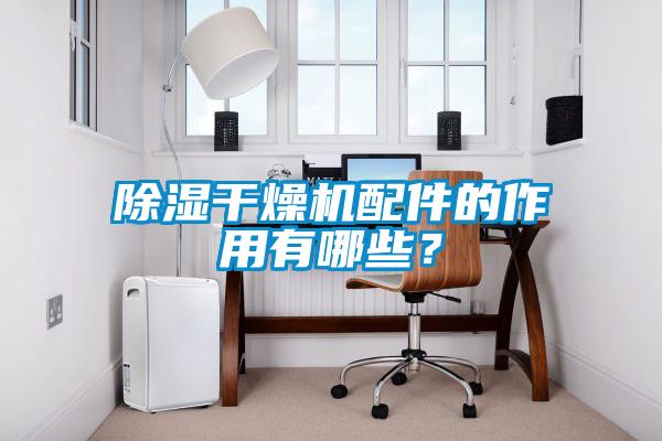 除濕干燥機配件的作用有哪些？
