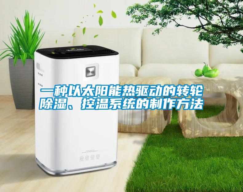 一種以太陽能熱驅動的轉輪除濕、控溫系統的制作方法