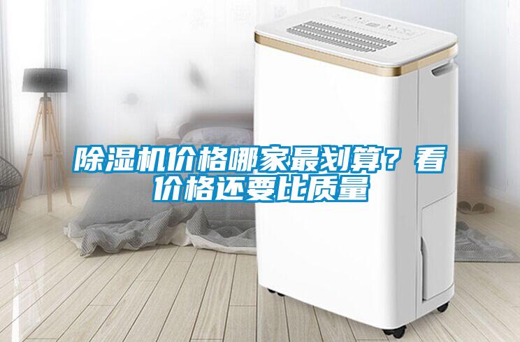 除濕機價格哪家最劃算？看價格還要比質(zhì)量