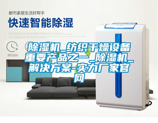 除濕機_紡織干燥設(shè)備重要產(chǎn)品之一_除濕機_解決方案-實力廠家官網(wǎng)